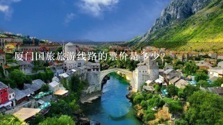 厦门国旅旅游线路的票价是多少?